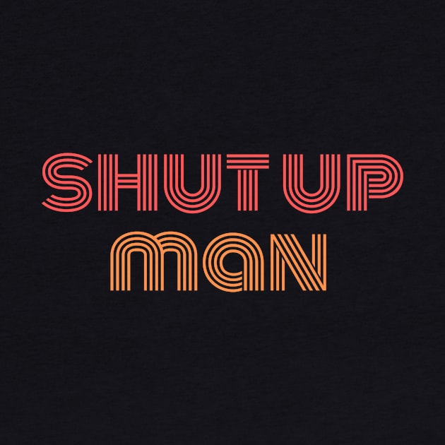 will you shut up man by StarTshirts